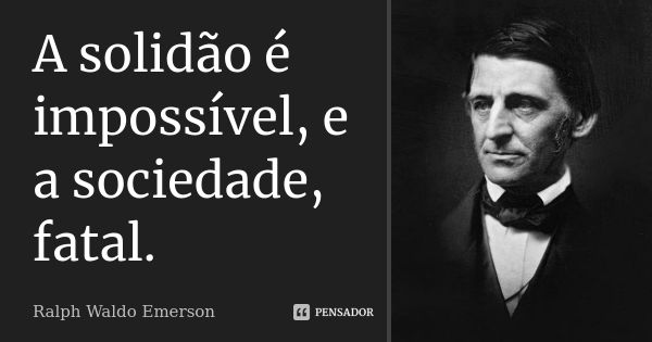 A solidão é impossível, e a sociedade, fatal.... Frase de Ralph Waldo Emerson.