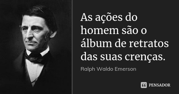 As ações do homem são o álbum de retratos das suas crenças.... Frase de Ralph Waldo Emerson.