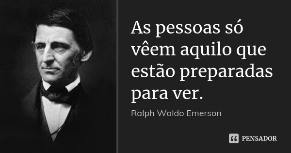 As pessoas só vêem aquilo que estão preparadas para ver.... Frase de Ralph Waldo Emerson.