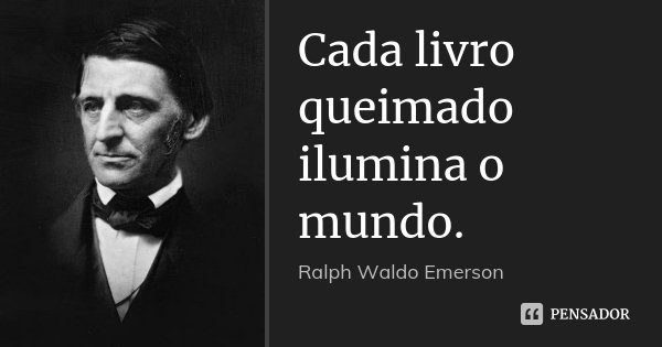 Cada livro queimado ilumina o mundo.... Frase de Ralph Waldo Emerson.