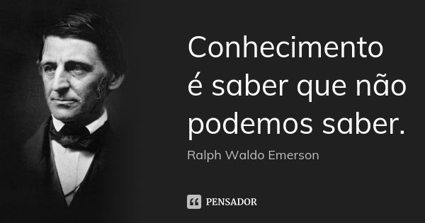 Conhecimento é saber que não podemos saber.... Frase de Ralph Waldo Emerson.