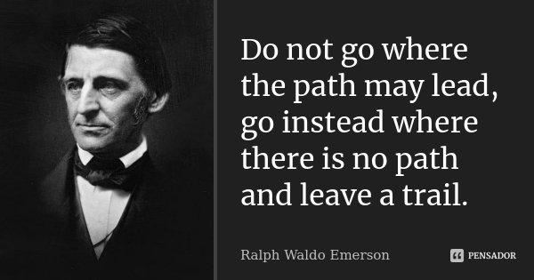Do not go where the path may lead, go instead where there is no path and leave a trail.... Frase de Ralph Waldo Emerson.