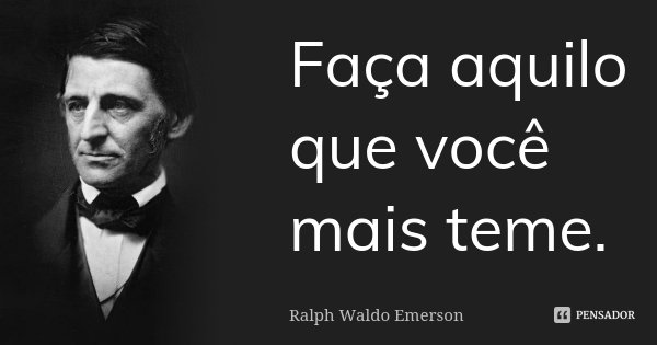 Faça aquilo que você mais teme.... Frase de Ralph Waldo Emerson.