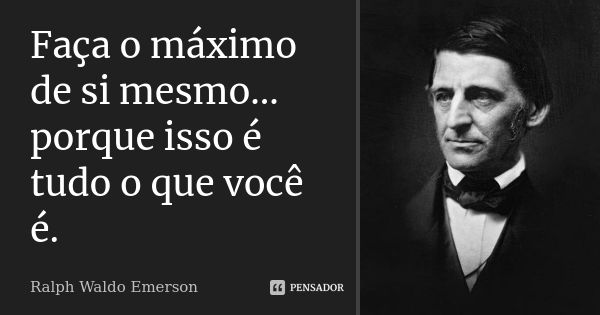 Faça o máximo de si mesmo… porque isso é tudo o que você é.... Frase de Ralph Waldo Emerson.