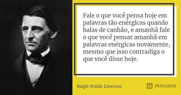 Fale o que você pensa hoje em palavras tão enérgicas quando balas de canhão, e amanhã fale o que você pensar amanhã em palavras enérgicas novamente, mesmo que i... Frase de Ralph Waldo Emerson.