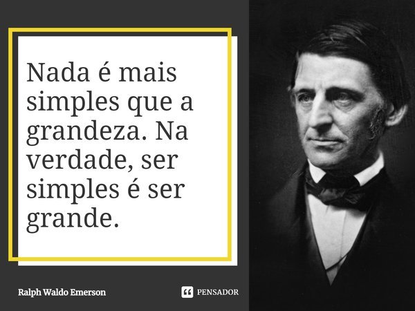 Nada é mais simples que a grandeza. Na verdade, ser simples é ser grande.... Frase de Ralph Waldo Emerson.