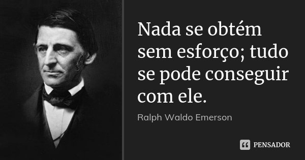 Nada se obtém sem esforço; tudo se pode conseguir com ele.... Frase de Ralph Waldo Emerson.