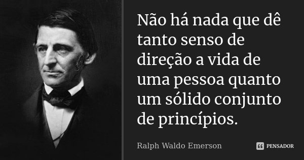 Não há nada que dê tanto senso de direção a vida de uma pessoa quanto um sólido conjunto de princípios.... Frase de Ralph Waldo Emerson.