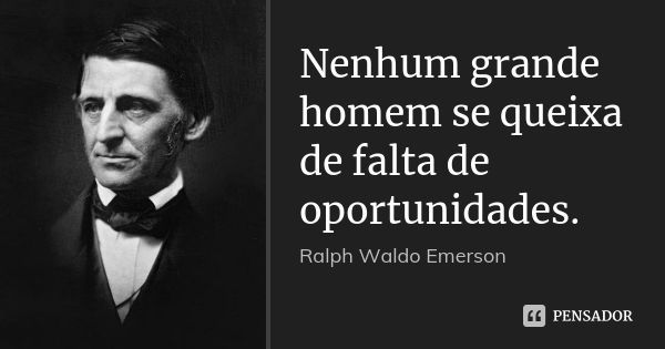 Nenhum grande homem se queixa de falta de oportunidades.... Frase de Ralph Waldo Emerson.