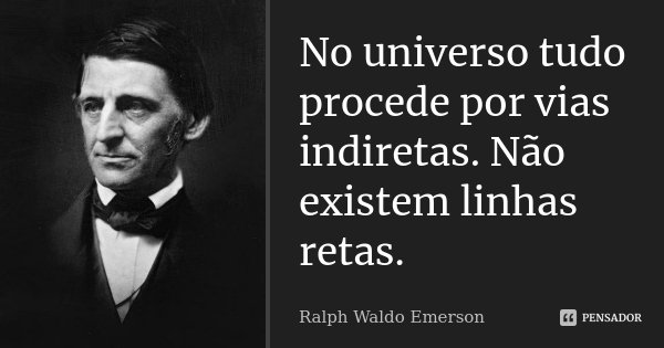 No universo tudo procede por vias indiretas. Não existem linhas retas.... Frase de Ralph Waldo Emerson.
