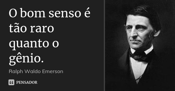 O bom senso é tão raro quanto o gênio.... Frase de Ralph Waldo Emerson.