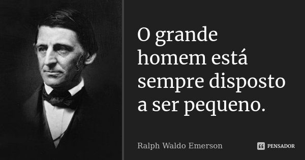 O grande homem está sempre disposto a ser pequeno.... Frase de Ralph Waldo Emerson.