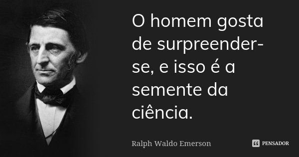 O homem gosta de surpreender-se, e isso é a semente da ciência.... Frase de Ralph Waldo Emerson.
