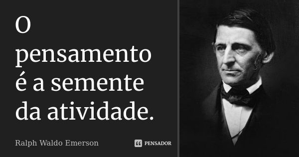 O pensamento é a semente da atividade.... Frase de Ralph Waldo Emerson.