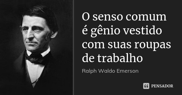 O senso comum é gênio vestido com suas roupas de trabalho... Frase de Ralph Waldo Emerson.
