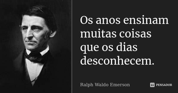 Os anos ensinam muitas coisas que os dias desconhecem.... Frase de Ralph Waldo Emerson.