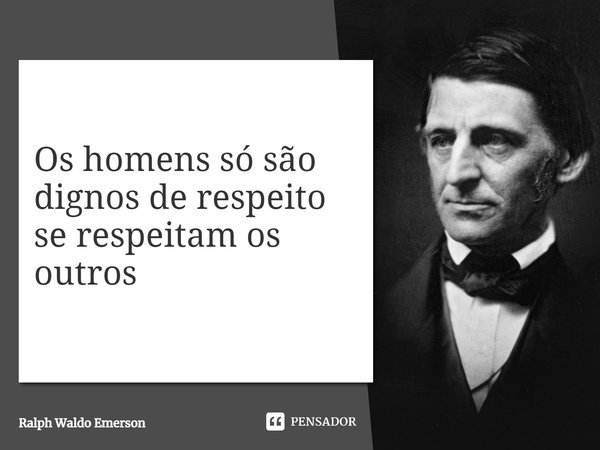 ⁠Os homens só são dignos de respeito se respeitam os outros... Frase de Ralph Waldo Emerson.