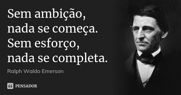 Sem ambição, nada se começa. Sem esforço, nada se completa.... Frase de Ralph Waldo Emerson.