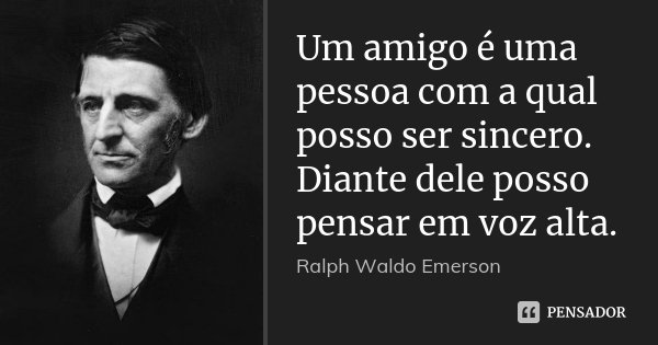 Um amigo é uma pessoa com a qual posso ser sincero. Diante dele posso pensar em voz alta.... Frase de Ralph Waldo Emerson.