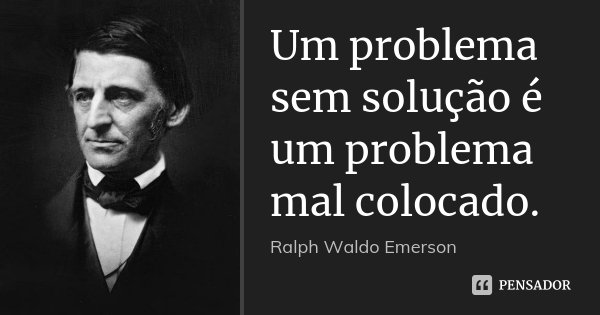 Um problema sem solução é um problema mal colocado.... Frase de Ralph Waldo Emerson.