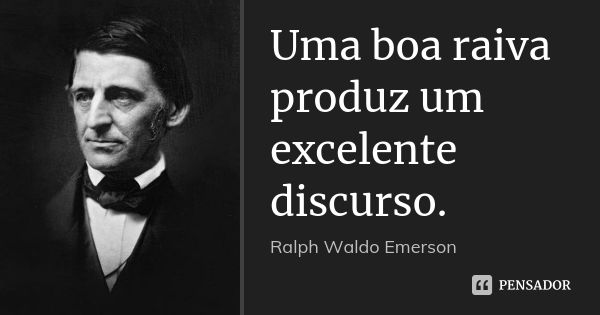 Uma boa raiva produz um excelente discurso.... Frase de Ralph Waldo Emerson.