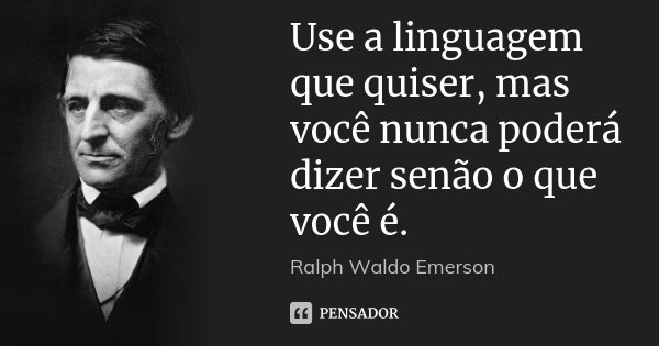 Use a linguagem que quiser, mas você nunca poderá dizer senão o que você é.... Frase de Ralph Waldo Emerson.