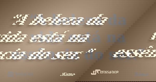 “A beleza da vida está na essência do ser.”... Frase de Rama.