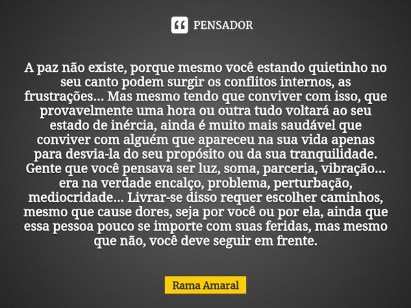 ⁠A paz não existe, porque mesmo você estando quietinho no seu canto podem surgir os conflitos internos, as frustrações... Mas mesmo tendo que conviver com isso,... Frase de Rama Amaral.