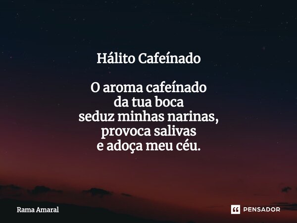 ⁠Hálito Cafeínado O aroma cafeínado da tua boca seduz minhas narinas, provoca salivas e adoça meu céu.... Frase de Rama Amaral.