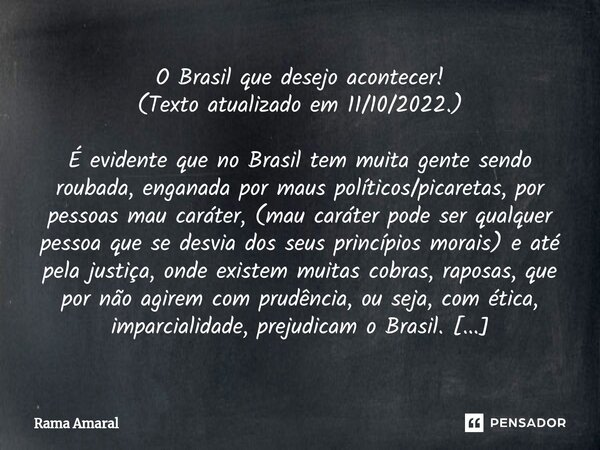 ⁠O Brasil que desejo acontecer! (Texto atualizado em 11/10/2022.) É evidente que no Brasil tem muita gente sendo roubada, enganada por maus políticos/picaretas,... Frase de Rama Amaral.