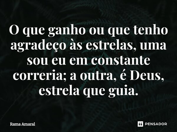 ⁠O que ganho ou que tenho agradeço às estrelas, uma sou eu em constante correria; a outra, é Deus, estrela que guia.... Frase de Rama Amaral.