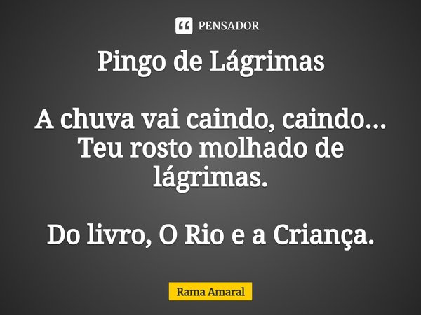 ⁠Pingo de Lágrimas A chuva vai caindo, caindo...
Teu rosto molhado de lágrimas. Do livro, O Rio e a Criança.... Frase de Rama Amaral.