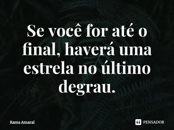 ⁠Se você for até o final, haverá uma estrela no último degrau.... Frase de Rama Amaral.