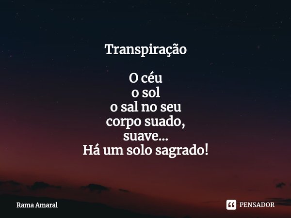 ⁠Transpiração O céu
o sol
o sal no seu
corpo suado, suave... Há um solo sagrado!... Frase de Rama Amaral.