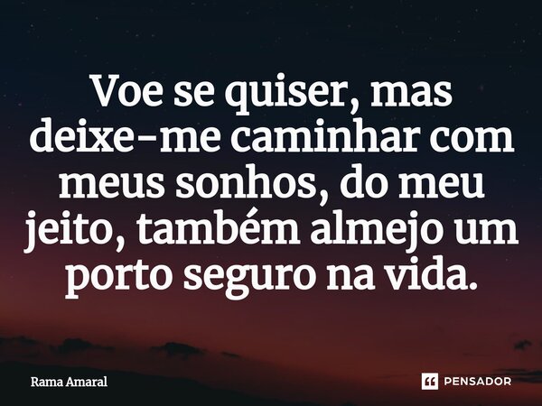 ⁠Voe se quiser, mas deixe-me caminhar com meus sonhos, do meu jeito, também almejo um porto seguro na vida.... Frase de Rama Amaral.