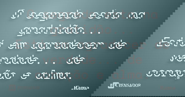 O segredo esta na gratidão... Está em agradecer de verdade... de coração e alma.... Frase de Rama.