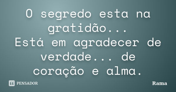 O segredo esta na gratidão... Está em agradecer de verdade... de coração e alma.... Frase de Rama.