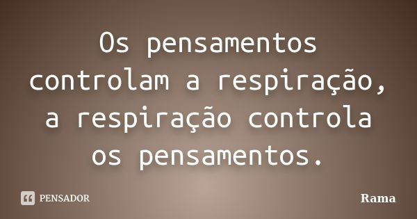 Os pensamentos controlam a respiração, a respiração controla os pensamentos.... Frase de Rama.