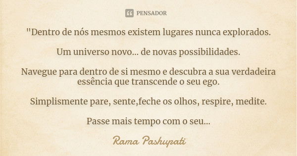 "Dentro de nós mesmos existem lugares nunca explorados. Um universo novo... de novas possibilidades. Navegue para dentro de si mesmo e descubra a sua verda... Frase de Rama Pashupati.