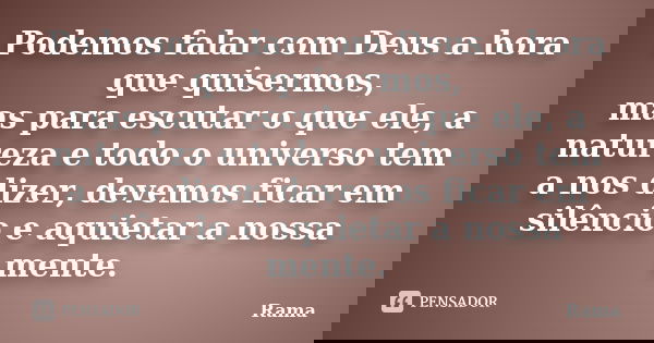 Podemos falar com Deus a hora que quisermos, mas para escutar o que ele, a natureza e todo o universo tem a nos dizer, devemos ficar em silêncio e aquietar a no... Frase de Rama.