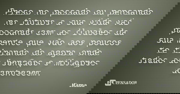 Preso no passado ou pensando no futuro a sua vida vai passando com as ilusões da sua mente que vão aos poucos te tirando do agora onde todas as bençãos e milag... Frase de Rama.