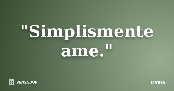"Simplismente ame."... Frase de Rama.