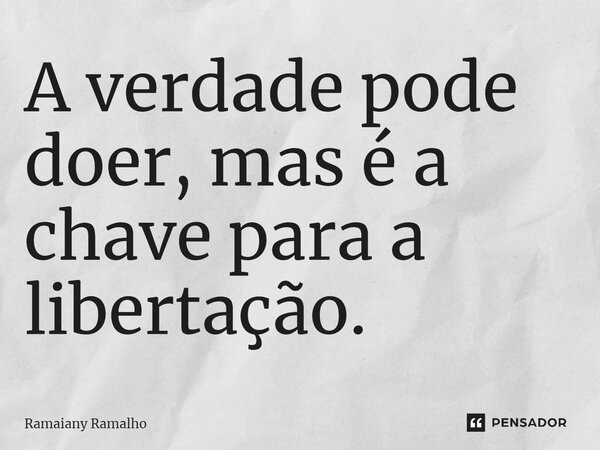 ⁠A verdade pode doer, mas é a chave para a libertação.... Frase de Ramaiany Ramalho.