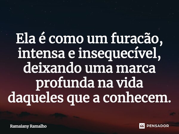 ⁠Ela é como um furacão, intensa e inesquecível, deixando uma marca profunda na vida daqueles que a conhecem.... Frase de Ramaiany Ramalho.