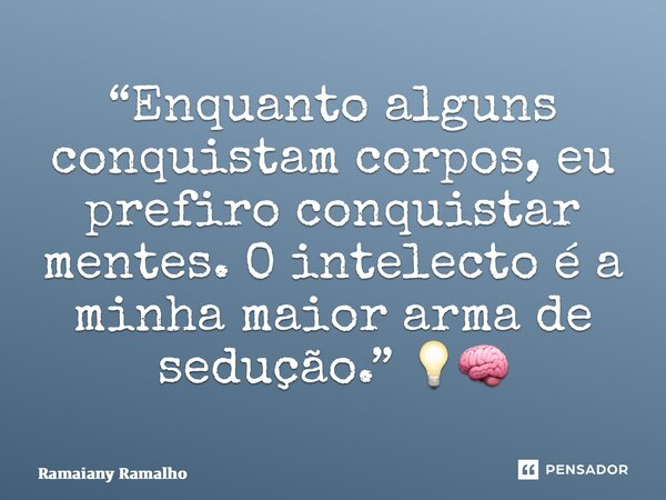 ⁠“Enquanto alguns conquistam corpos, eu prefiro conquistar mentes. O intelecto é a minha maior arma de sedução.” 💡🧠... Frase de Ramaiany Ramalho.