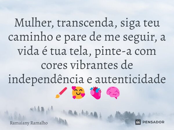 ⁠Mulher, transcenda, siga teu caminho e pare de me seguir, a vida é tua tela, pinte-a com cores vibrantes de independência e autenticidade 🖌️🥰🫀🧠... Frase de Ramaiany Ramalho.