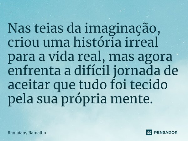 ⁠Nas teias da imaginação, criou uma história irreal para a vida real, mas agora enfrenta a difícil jornada de aceitar que tudo foi tecido pela sua própria mente... Frase de Ramaiany Ramalho.