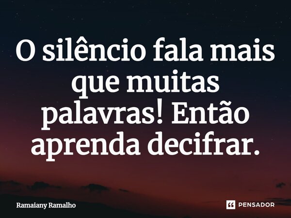 ⁠O silêncio fala mais que muitas palavras! Então aprenda decifrar.... Frase de Ramaiany Ramalho.