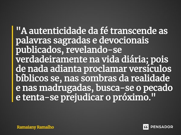 ⁠"A autenticidade da fé transcende as palavras sagradas e devocionais publicados, revelando-se verdadeiramente na vida diária; pois de nada adianta proclam... Frase de Ramaiany Ramalho.