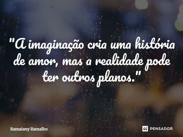 ⁠"A imaginação cria uma história de amor, mas a realidade pode ter outros planos."... Frase de Ramaiany Ramalho.